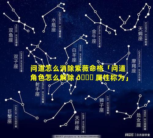问道怎么消除紫薇命格「问道角色怎么解除 🐕 属性称为」